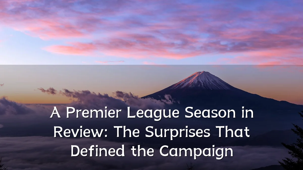 A Premier League Season in Review: The Surprises That Defined the Campaign