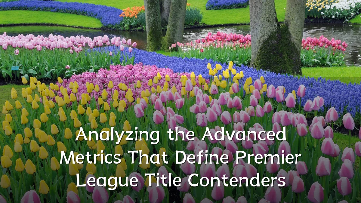 Analyzing the Advanced Metrics That Define Premier League Title Contenders