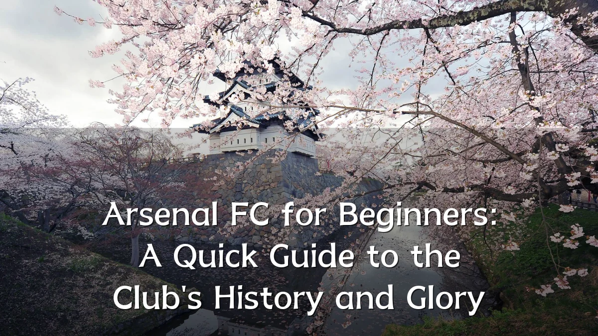 Arsenal FC for Beginners: A Quick Guide to the Club's History and Glory