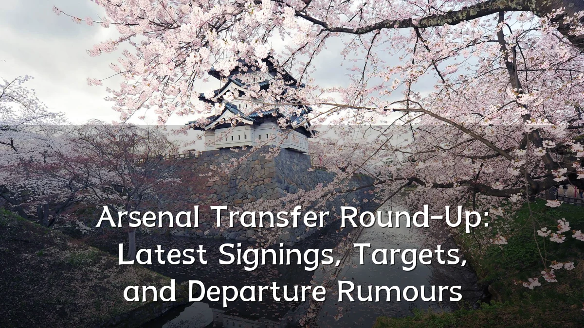 Arsenal Transfer Round-Up: Latest Signings, Targets, and Departure Rumours