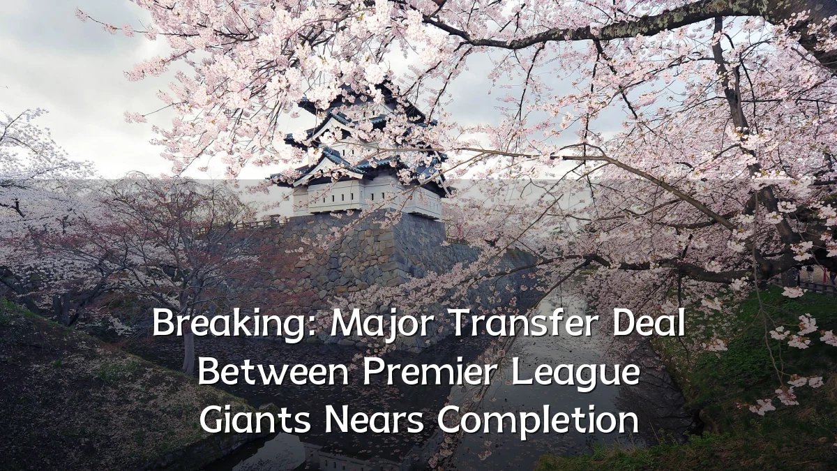 Breaking: Major Transfer Deal Between Premier League Giants Nears Completion