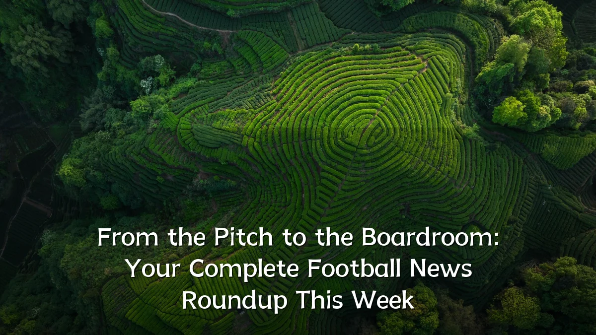 From the Pitch to the Boardroom: Your Complete Football News Roundup This Week
