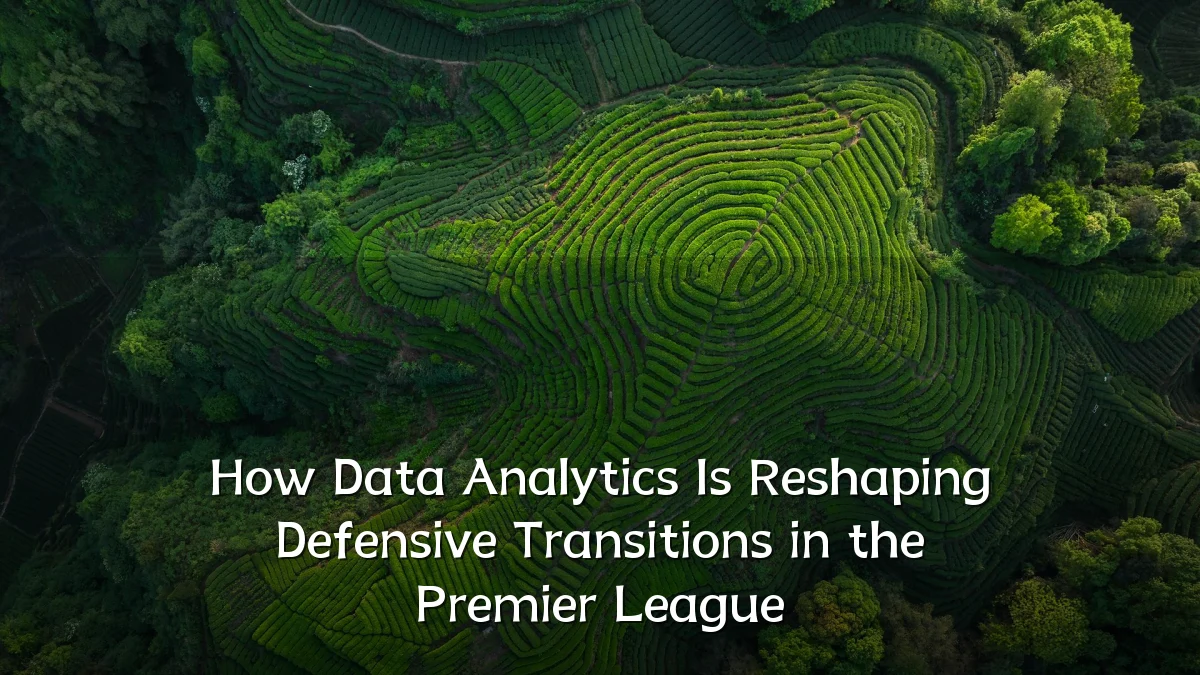 How Data Analytics Is Reshaping Defensive Transitions in the Premier League