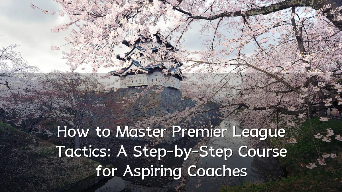 How to Master Premier League Tactics: A Step-by-Step Course for Aspiring Coaches