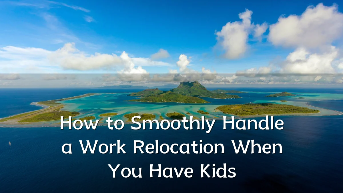 How to Smoothly Handle a Work Relocation When You Have Kids