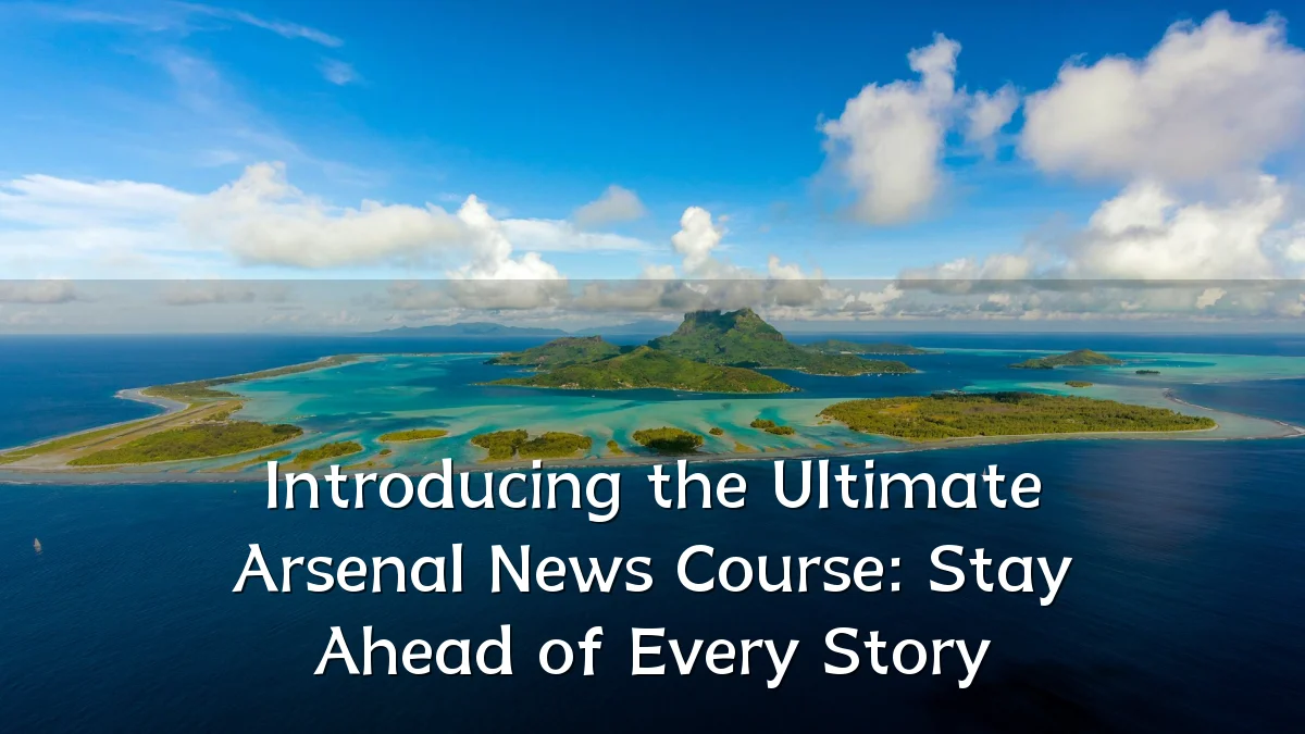 Introducing the Ultimate Arsenal News Course: Stay Ahead of Every Story