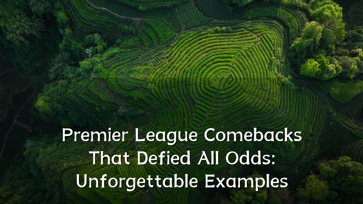 Premier League Comebacks That Defied All Odds: Unforgettable Examples