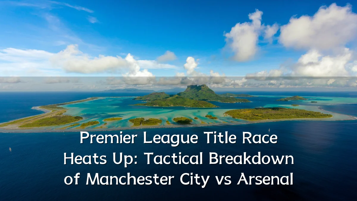 Premier League Title Race Heats Up: Tactical Breakdown of Manchester City vs Arsenal
