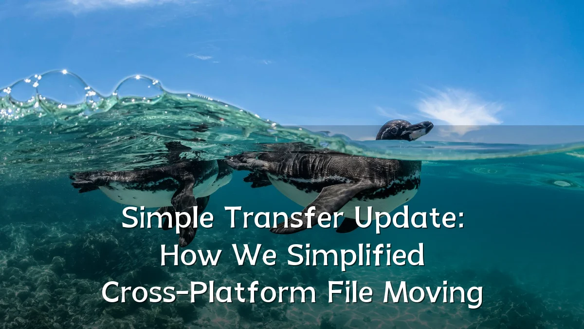 Simple Transfer Update: How We Simplified Cross-Platform File Moving