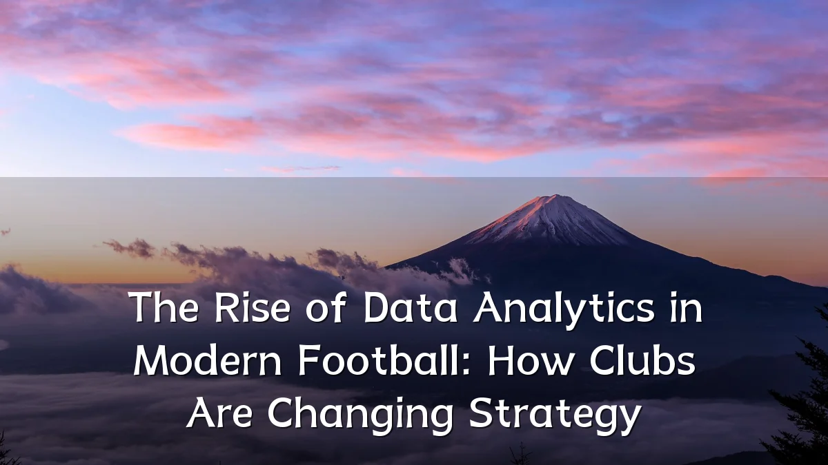 The Rise of Data Analytics in Modern Football: How Clubs Are Changing Strategy