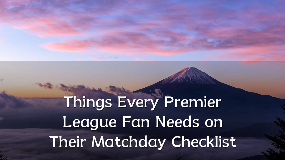 Things Every Premier League Fan Needs on Their Matchday Checklist
