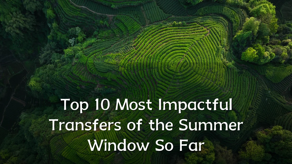 Top 10 Most Impactful Transfers of the Summer Window So Far