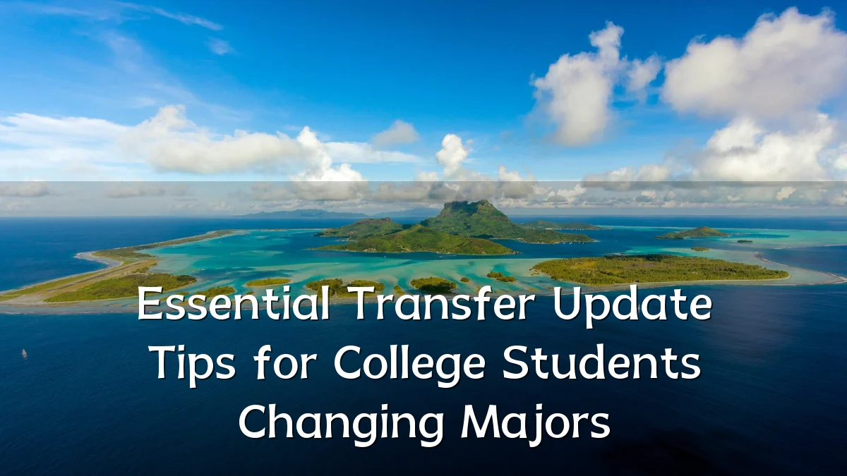 Essential Transfer Update Tips for College Students Changing Majors