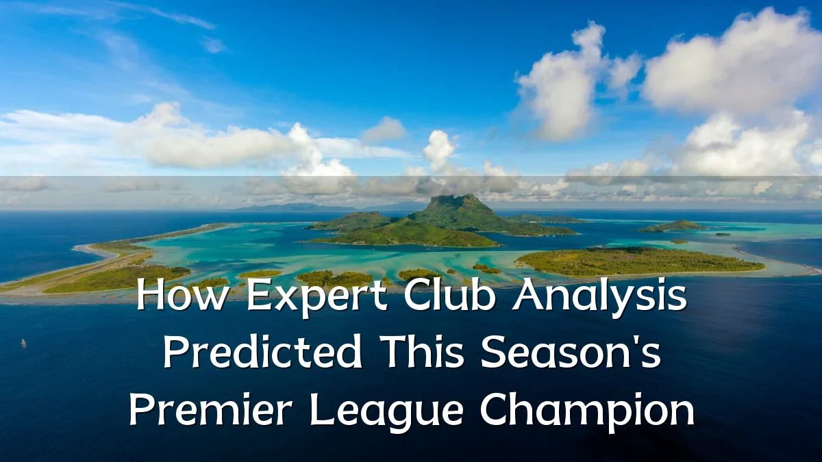 How Expert Club Analysis Predicted This Season's Premier League Champion