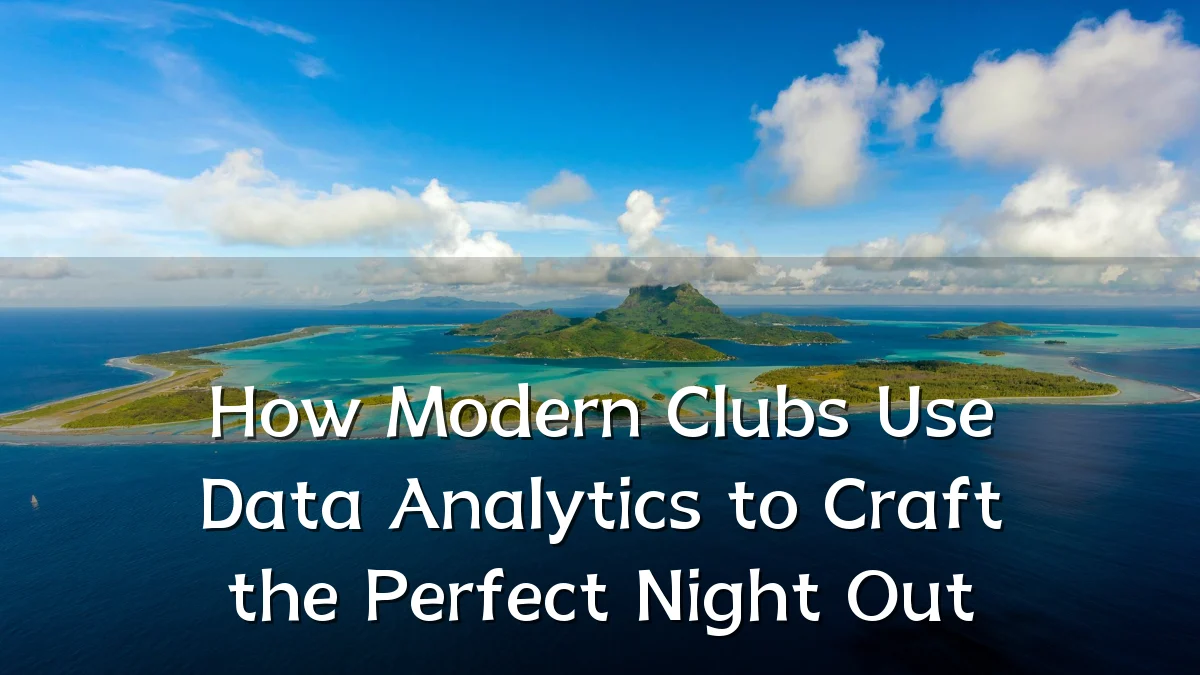 How Modern Clubs Use Data Analytics to Craft the Perfect Night Out