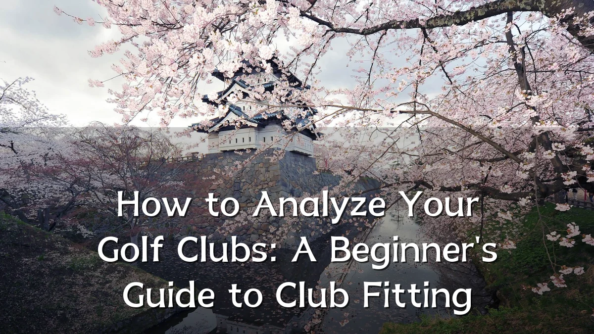 How to Analyze Your Golf Clubs: A Beginner's Guide to Club Fitting