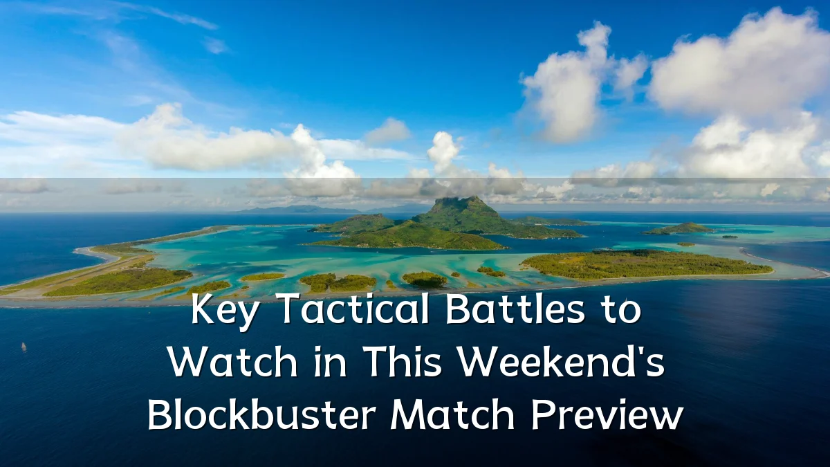 Key Tactical Battles to Watch in This Weekend's Blockbuster Match Preview