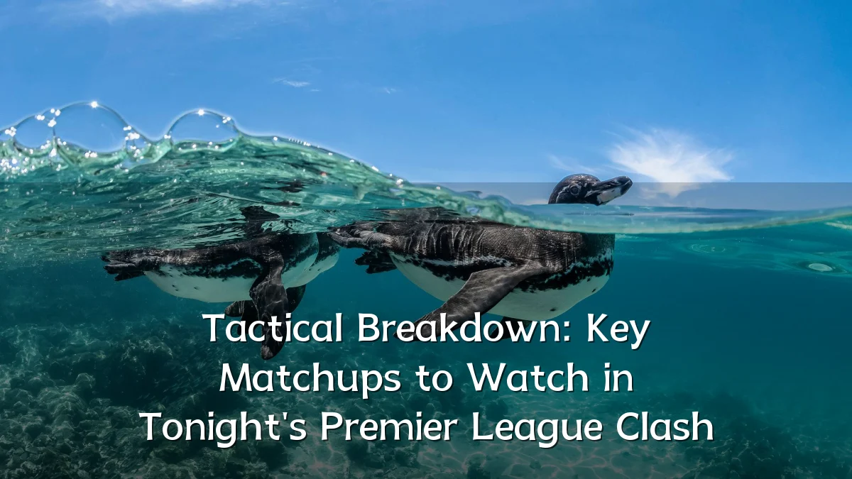 Tactical Breakdown: Key Matchups to Watch in Tonight's Premier League Clash